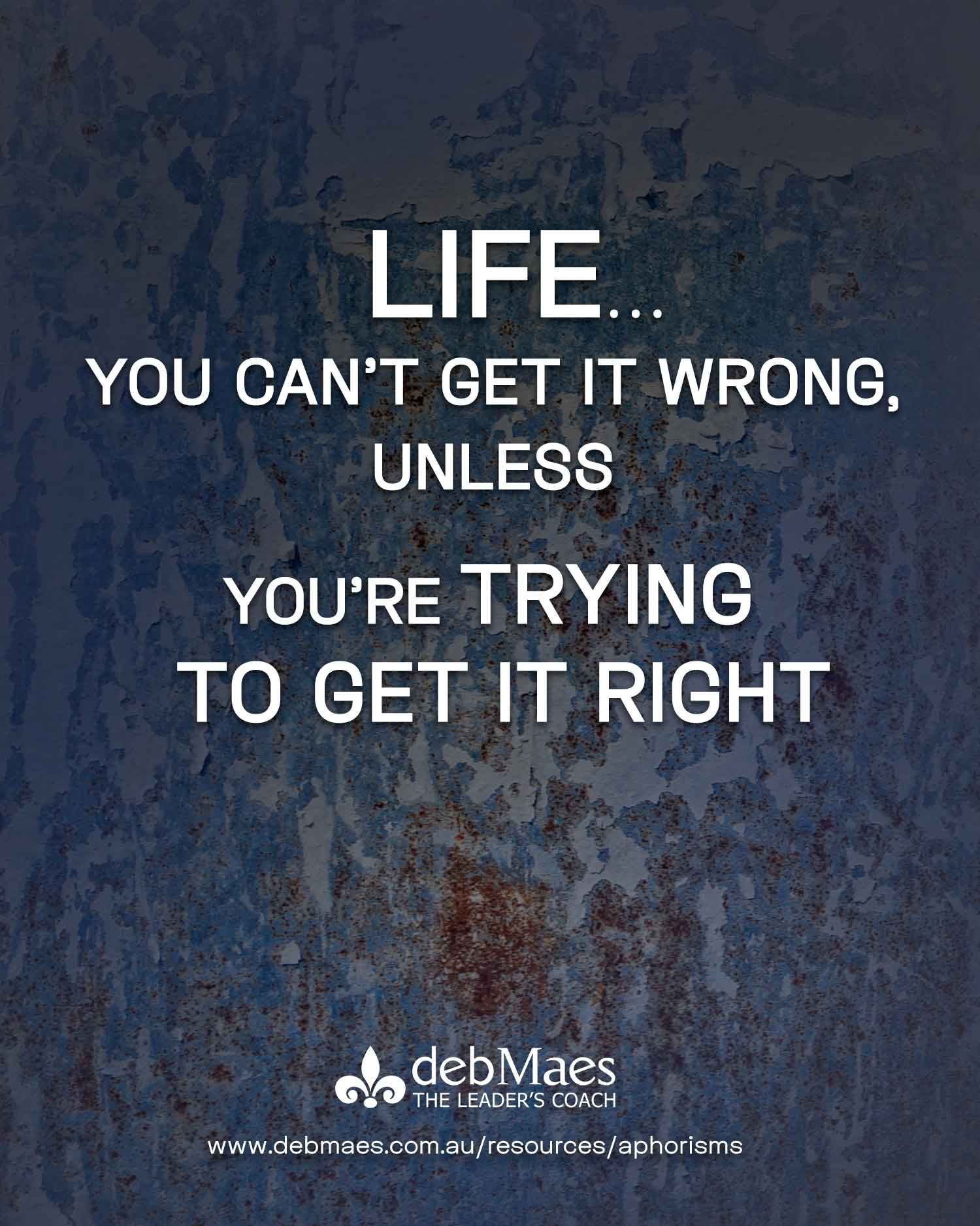 You can't get life wrong.
