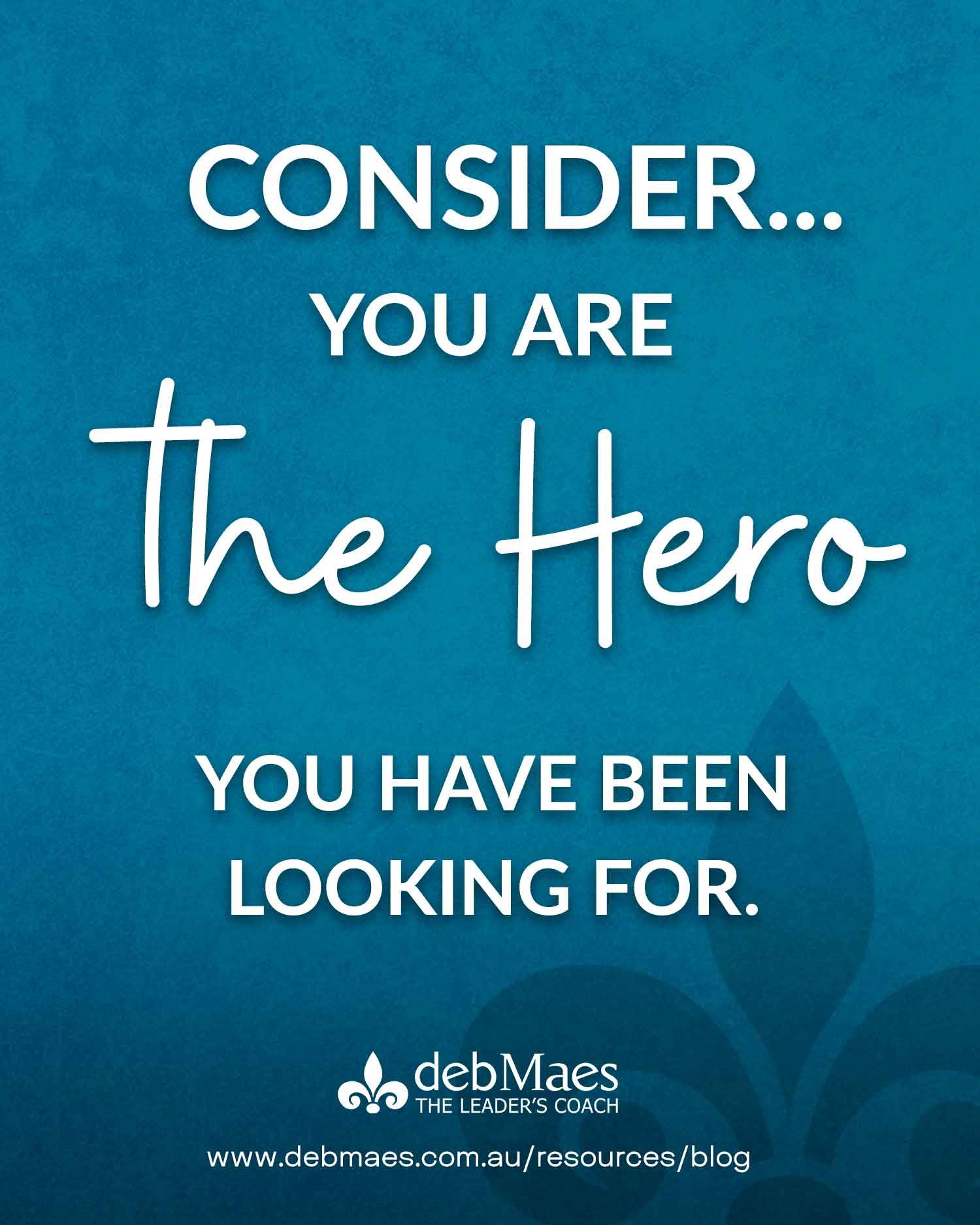 consider you are the hero you have been looking for